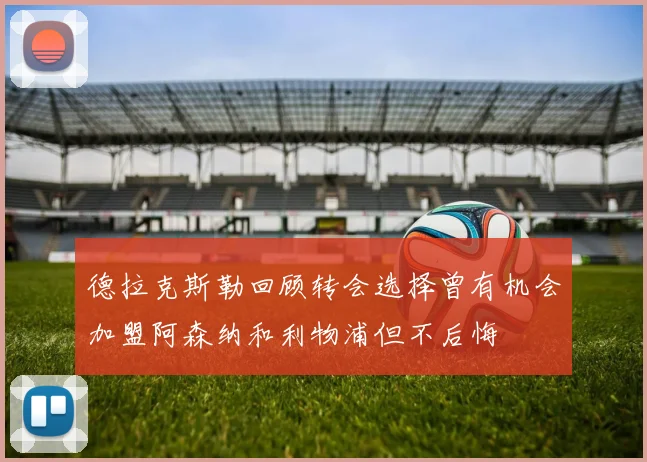 德拉克斯勒回顾转会选择曾有机会加盟阿森纳和利物浦但不后悔