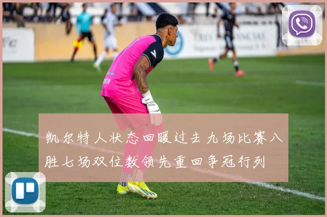 凯尔特人状态回暖过去九场比赛八胜七场双位数领先重回争冠行列