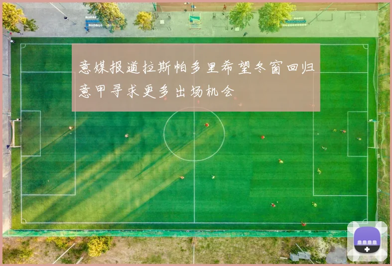 意媒报道拉斯帕多里希望冬窗回归意甲寻求更多出场机会