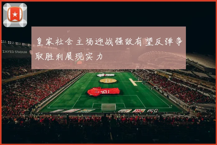 皇家社会主场迎战强敌有望反弹争取胜利展现实力