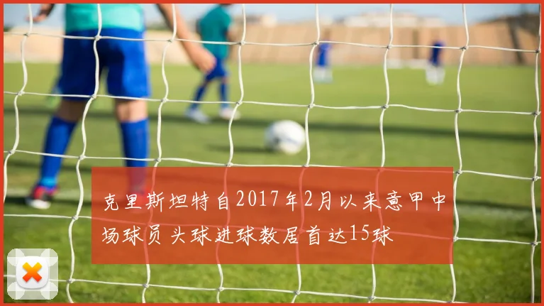 克里斯坦特自2017年2月以来意甲中场球员头球进球数居首达15球