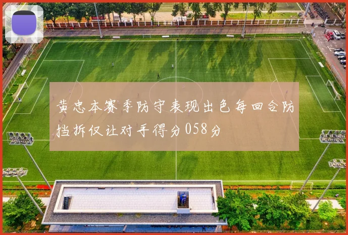 黄忠本赛季防守表现出色每回合防挡拆仅让对手得分058分