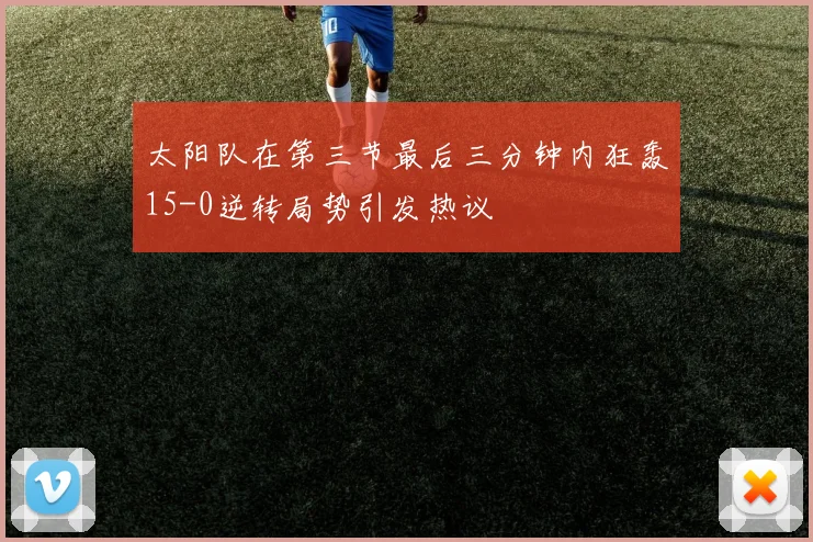 太阳队在第三节最后三分钟内狂轰15-0逆转局势引发热议