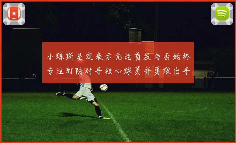 小琼斯坚定表示无论首发与否始终专注盯防对手核心球员并勇敢出手