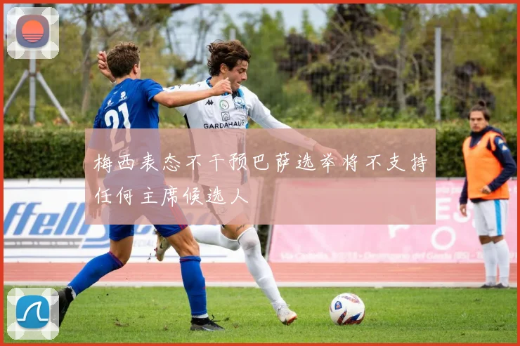 梅西表态不干预巴萨选举将不支持任何主席候选人