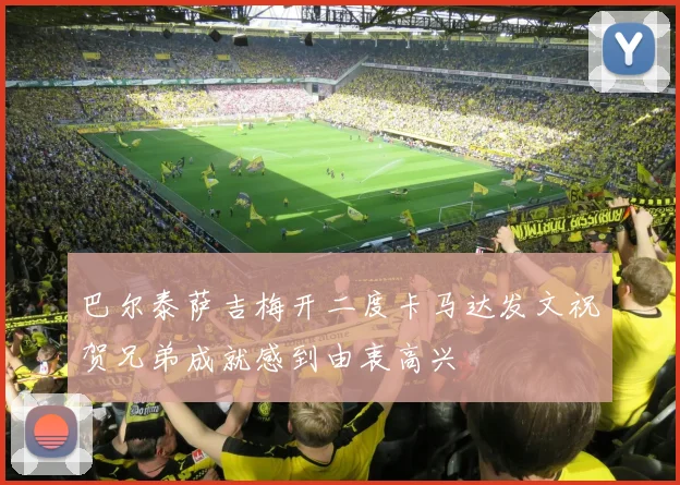 巴尔泰萨吉梅开二度卡马达发文祝贺兄弟成就感到由衷高兴