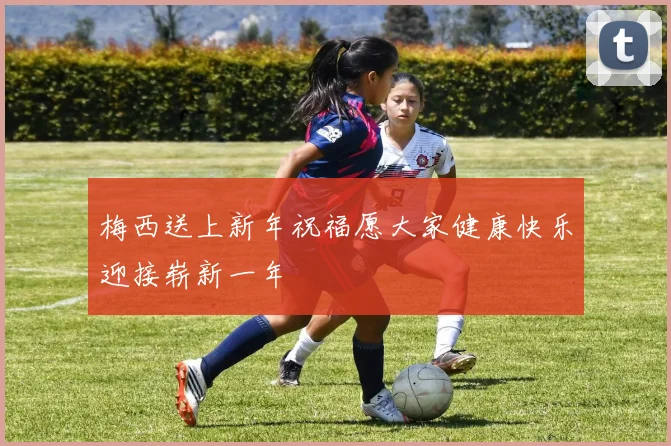 梅西送上新年祝福愿大家健康快乐迎接崭新一年
