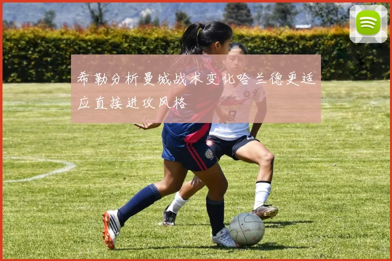 希勒分析曼城战术变化哈兰德更适应直接进攻风格