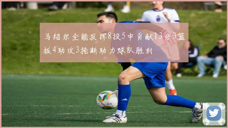 马绍尔全能发挥8投5中贡献13分3篮板4助攻3抢断助力球队胜利