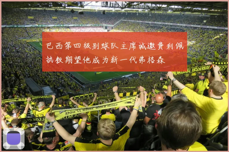 巴西第四级别球队主席诚邀费利佩执教期望他成为新一代弗格森