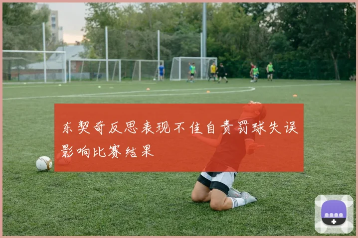 东契奇反思表现不佳自责罚球失误影响比赛结果