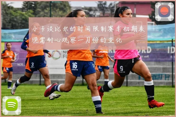 小卡谈比尔的时间限制赛季初期表现需耐心观察一月份的变化