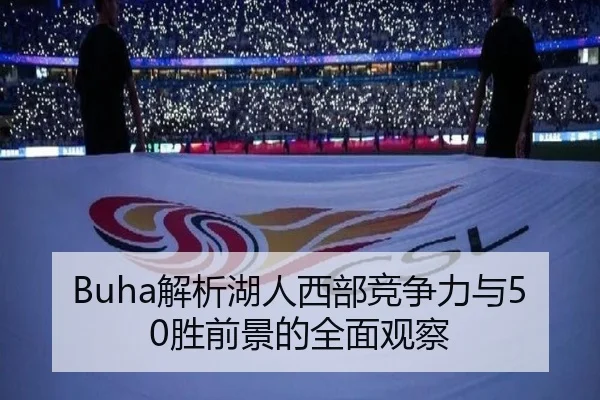 Buha解析湖人西部竞争力与50胜前景的全面观察